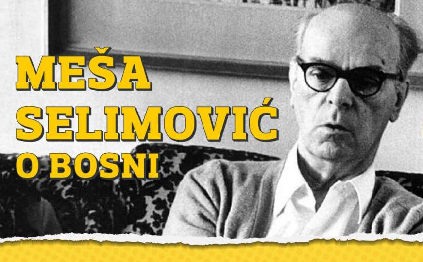 Ovako je Meša Selimović pisao i govorio o Bosni